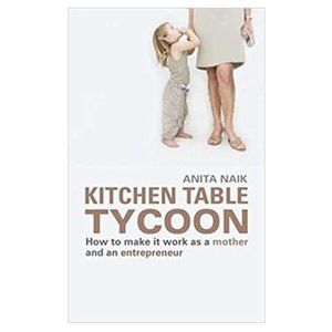 Kitchen Table Tycoon: How to Make It Work as a Mother and an Entrepreneur